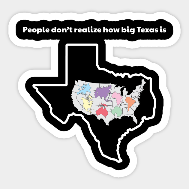 People Don't Realize How Big Texas Is Texas Sticker TeePublic